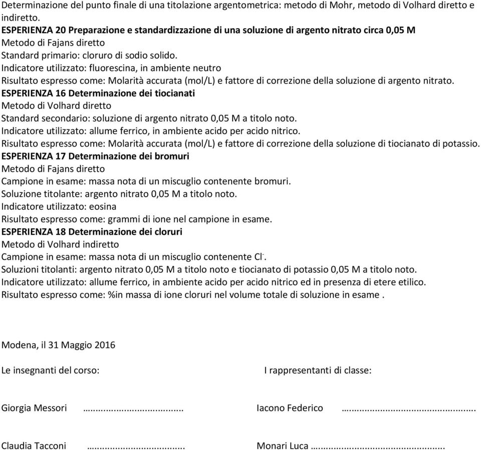 Indicatore utilizzato: fluorescina, in ambiente neutro Risultato espresso come: Molarità accurata (mol/l) e fattore di correzione della soluzione di argento nitrato.