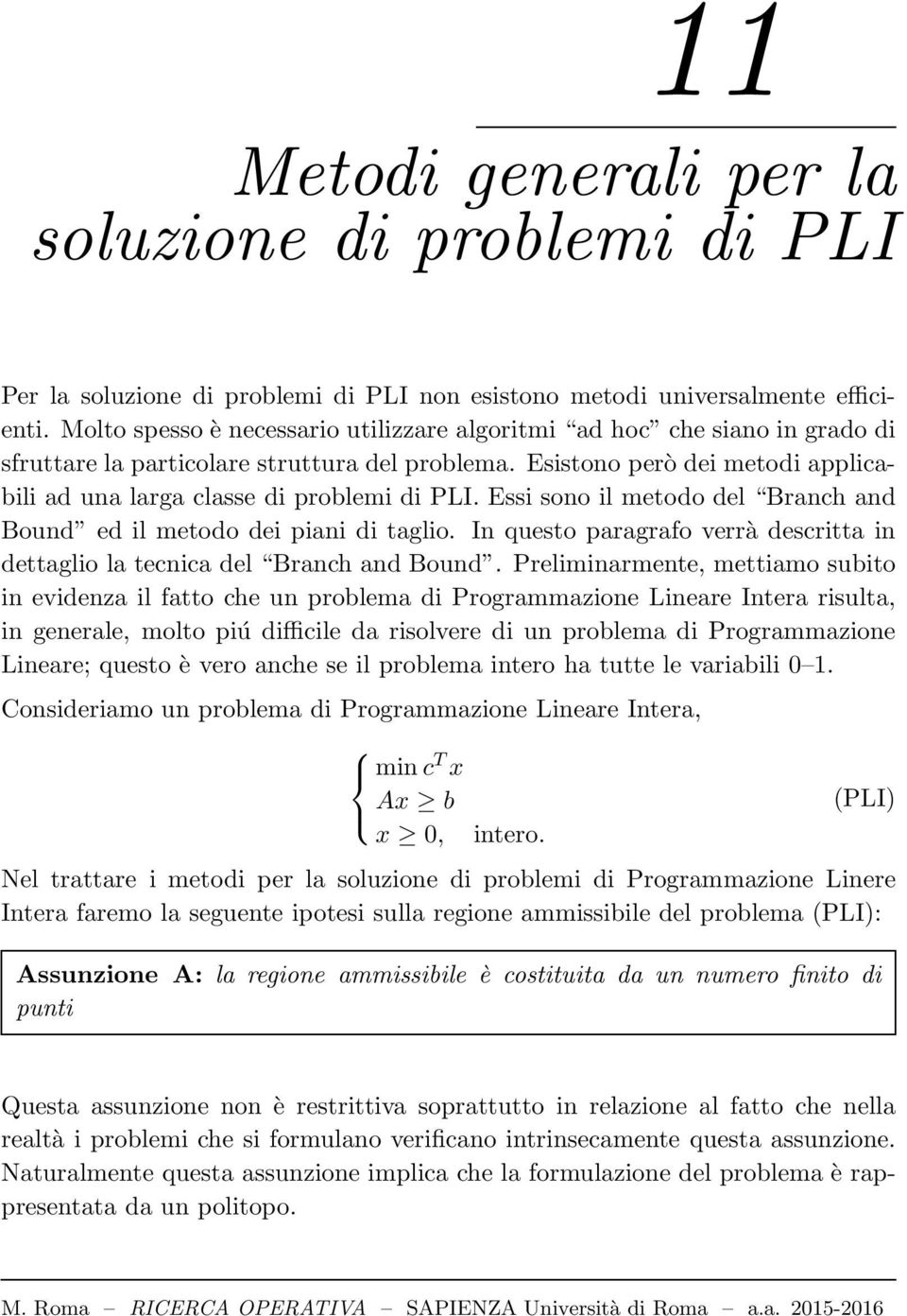 Esistono però dei metodi applicabili ad una larga classe di problemi di PLI. Essi sono il metodo del Branch and Bound ed il metodo dei piani di taglio.
