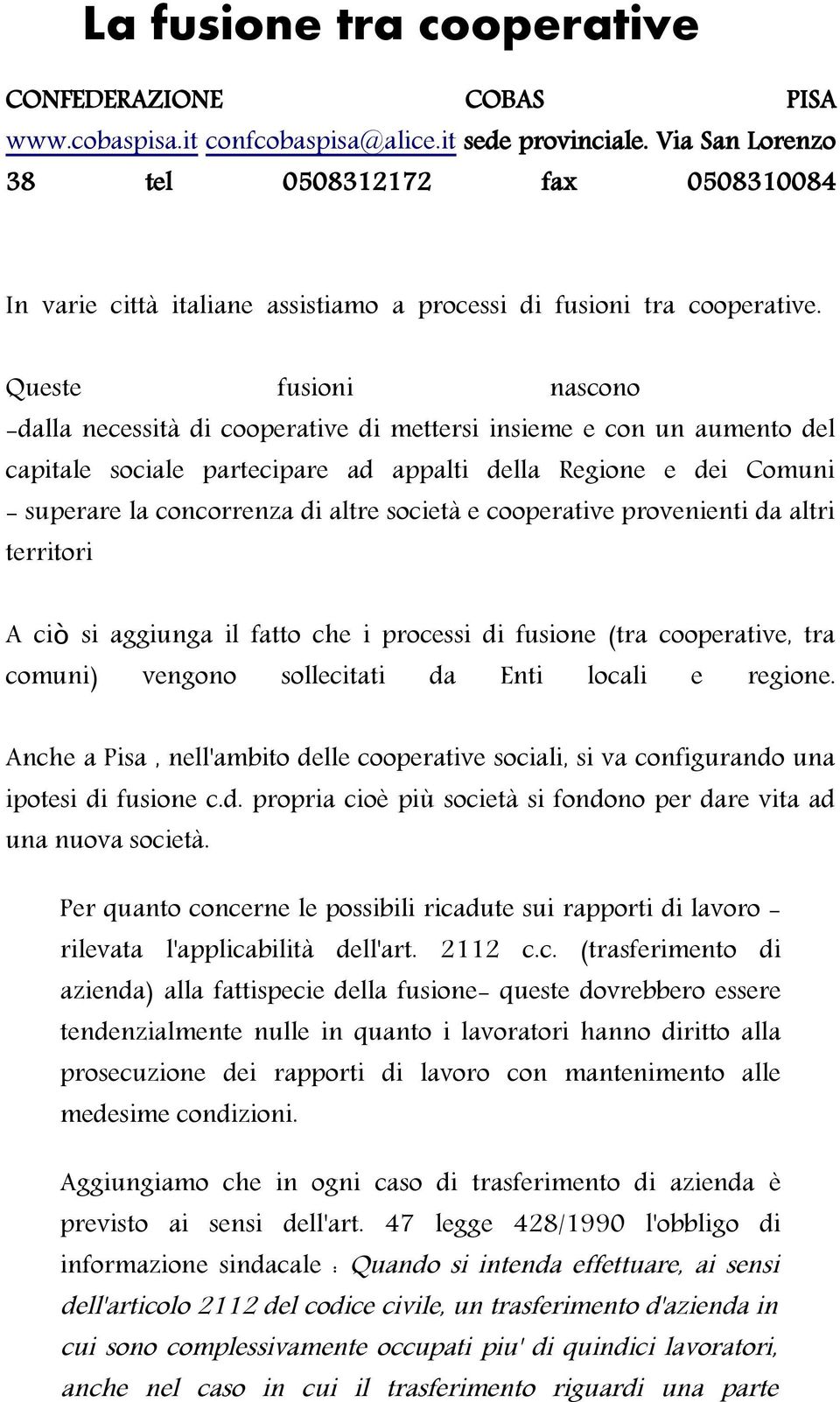 Queste fusioni nascono -dalla necessità di cooperative di mettersi insieme e con un aumento del capitale sociale partecipare ad appalti della Regione e dei Comuni - superare la concorrenza di altre