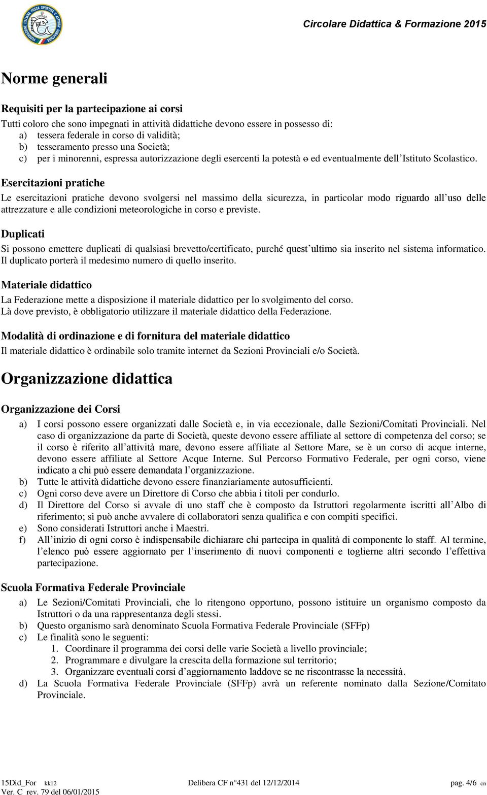 Esercitazioni pratiche Le esercitazioni pratiche devono svolgersi nel massimo della sicurezza, in particolar modo riguardo all uso delle attrezzature e alle condizioni meteorologiche in corso e