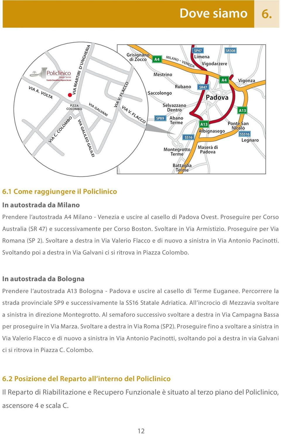 Proseguire per Corso Australia (SR 47) e successivamente per Corso Boston. Svoltare in Via Armistizio. Proseguire per Via Romana (SP 2).