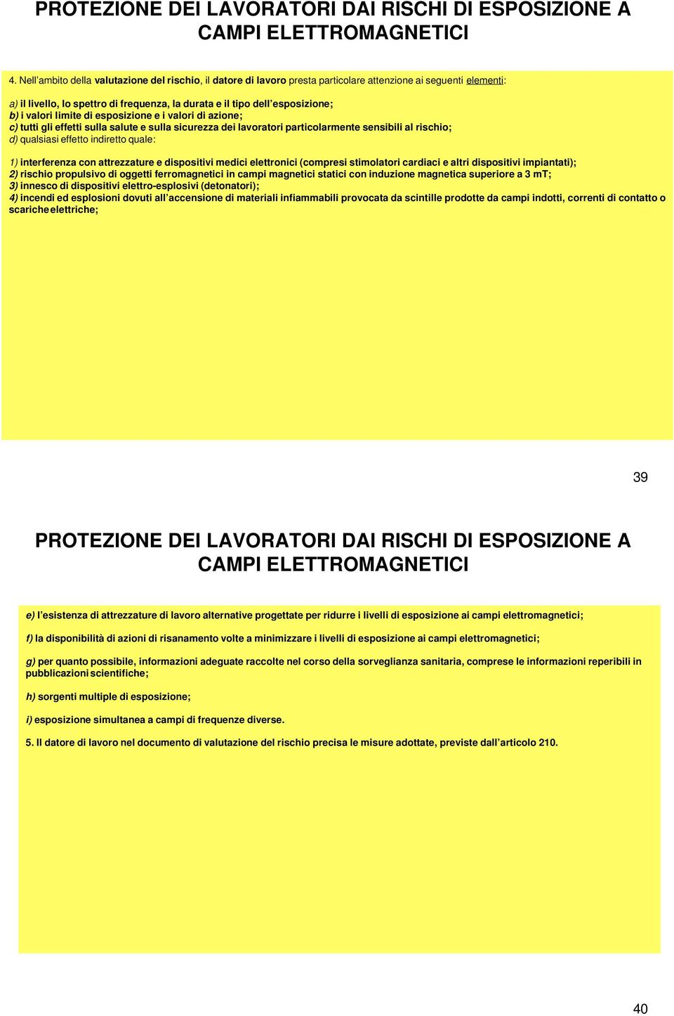 valori limite di esposizione e i valori di azione; c) tutti gli effetti sulla salute e sulla sicurezza dei lavoratori particolarmente sensibili al rischio; d) qualsiasi effetto indiretto quale: 1)