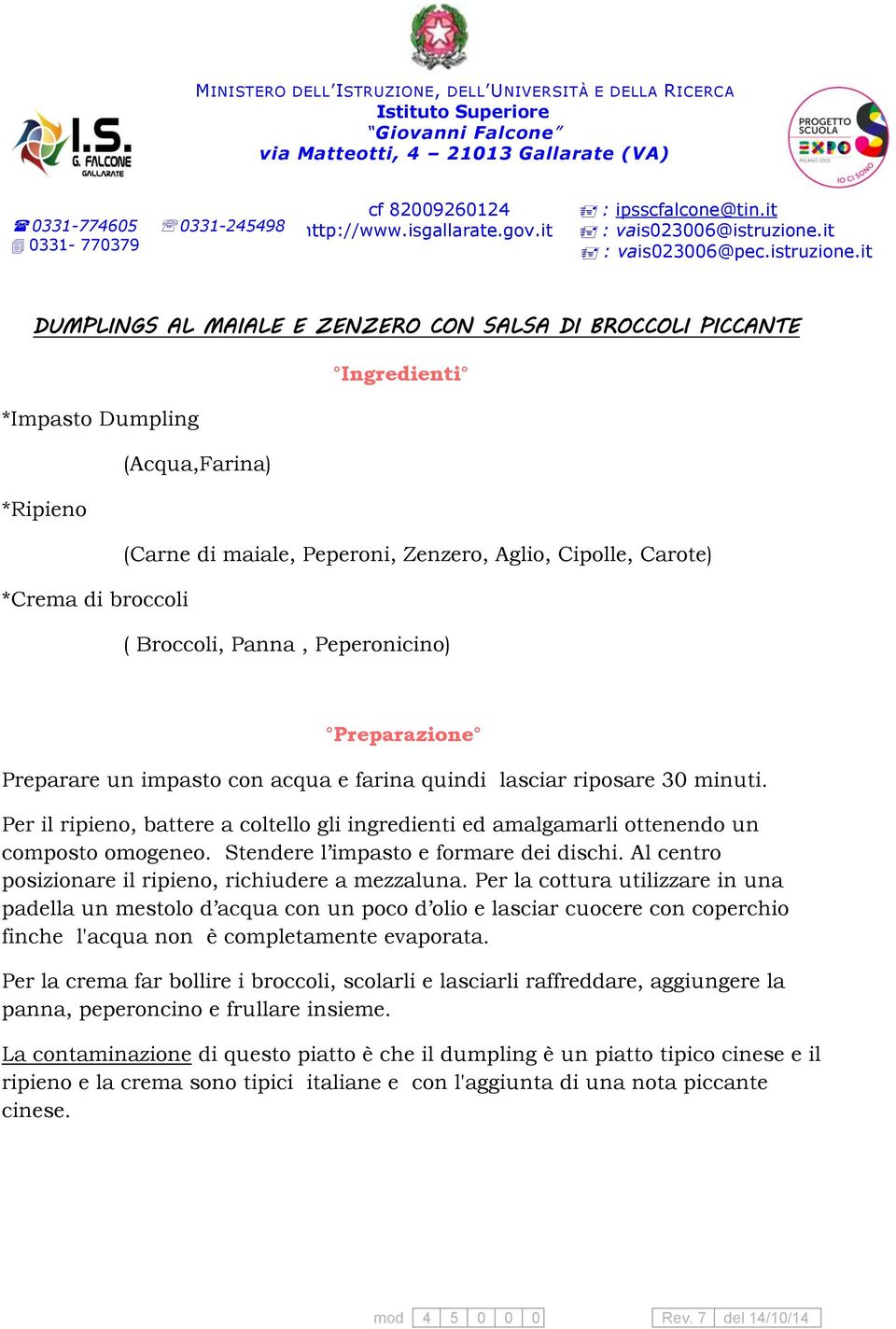 Stendere l impasto e formare dei dischi. Al centro posizionare il ripieno, richiudere a mezzaluna.