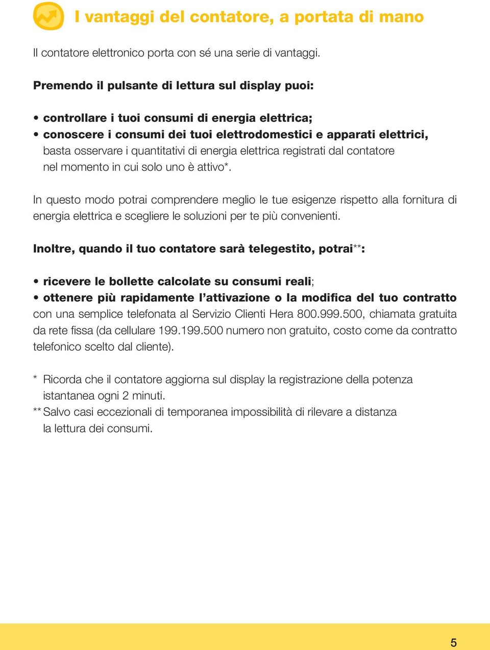 di energia elettrica registrati dal contatore nel momento in cui solo uno è attivo*.