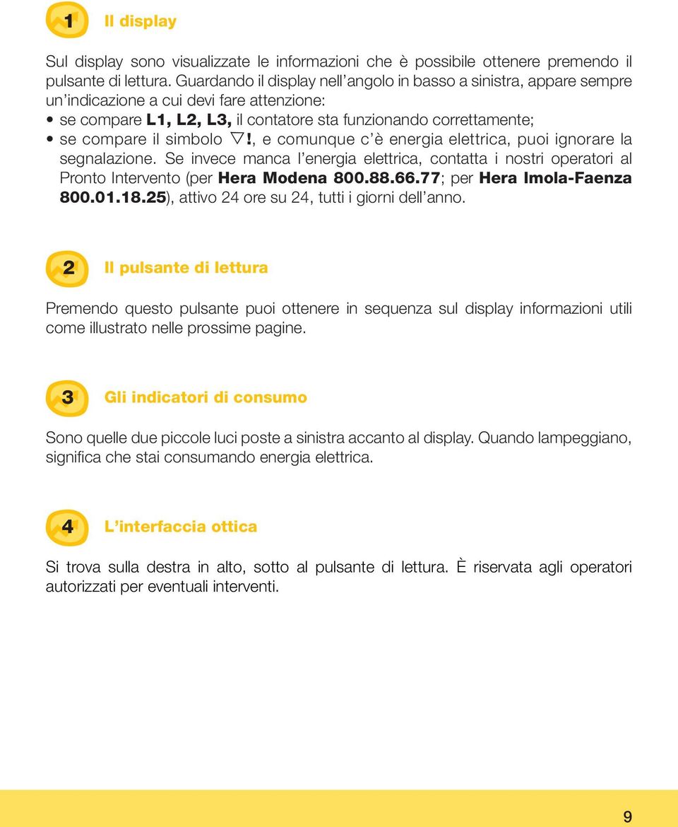 , e comunque c è energia elettrica, puoi ignorare la segnalazione. Se invece manca l energia elettrica, contatta i nostri operatori al Pronto Intervento (per Hera Modena 800.88.66.