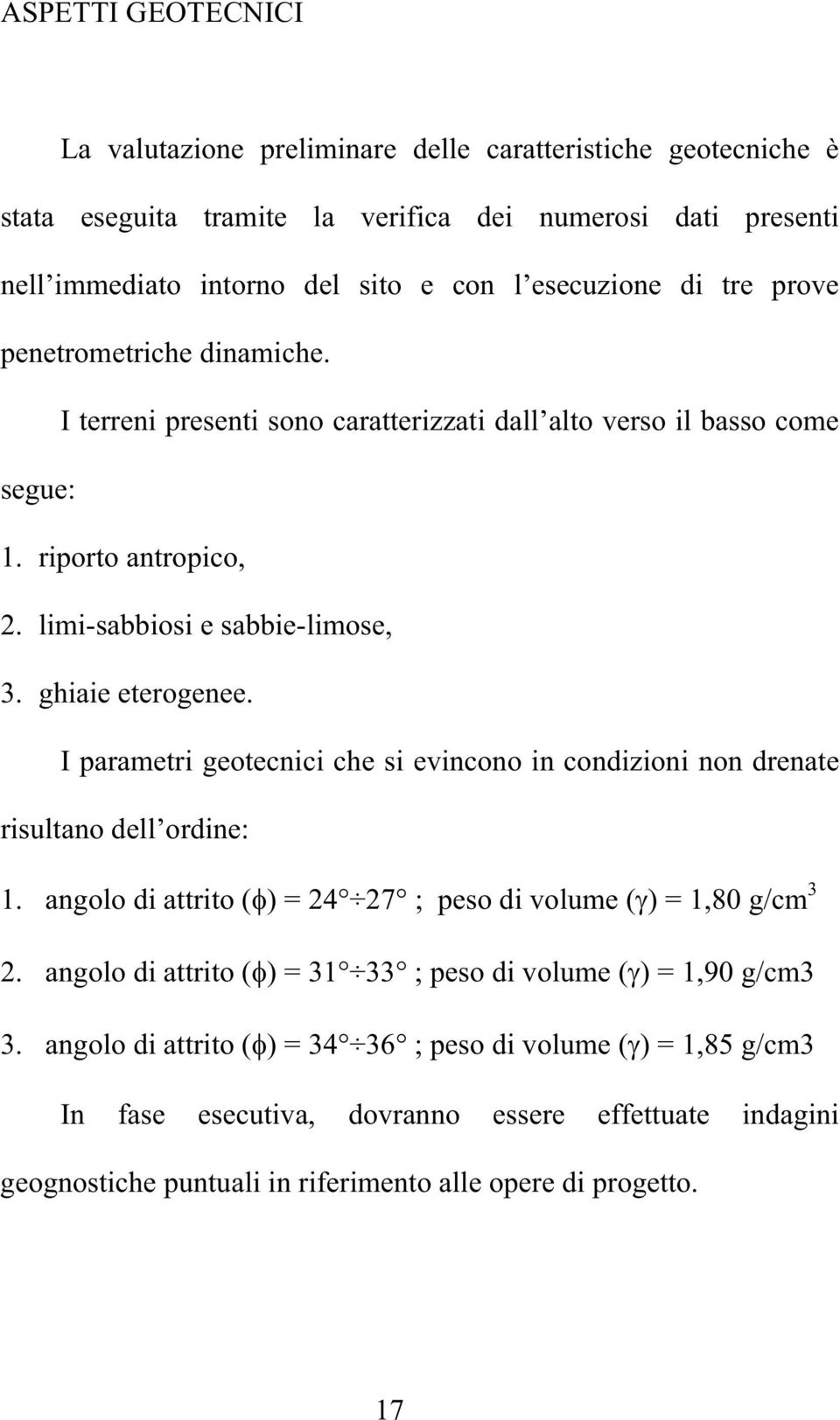 I parametri geotecnici che si evincono in condizioni non drenate risultano dell ordine: 1. angolo di attrito ( ) = 24 27 ; peso di volume ( ) = 1,80 g/cm 3 2.