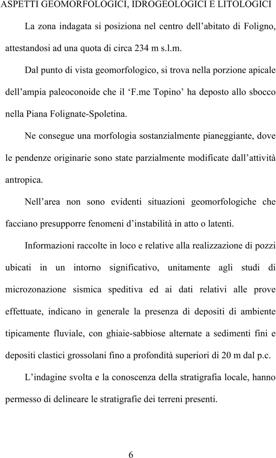 Ne consegue una morfologia sostanzialmente pianeggiante, dove le pendenze originarie sono state parzialmente modificate dall attività antropica.