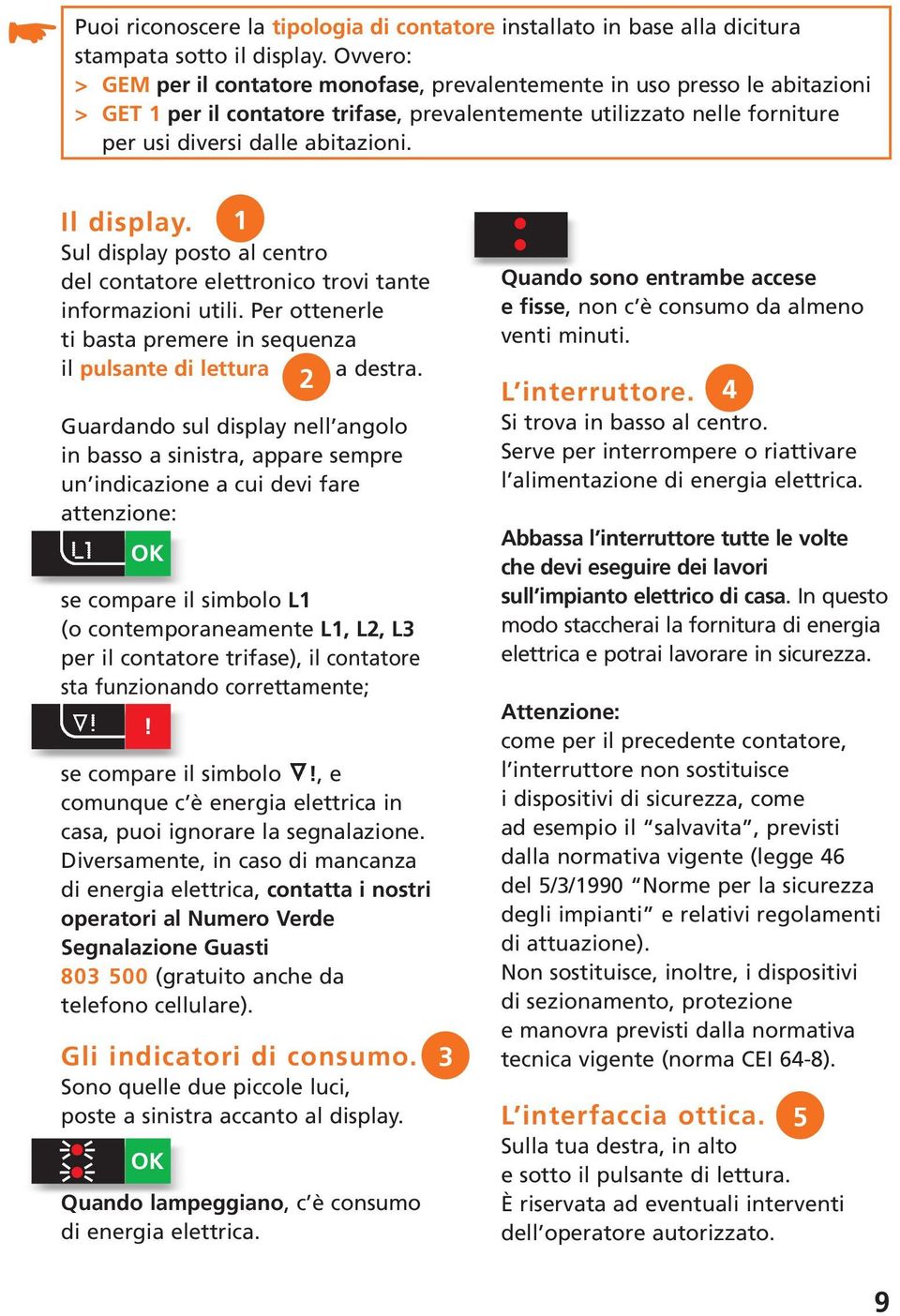 Il display. 1 Sul display posto al centro del contatore elettronico trovi tante informazioni utili. Per ottenerle ti basta premere in sequenza il pulsante di lettura a destra.