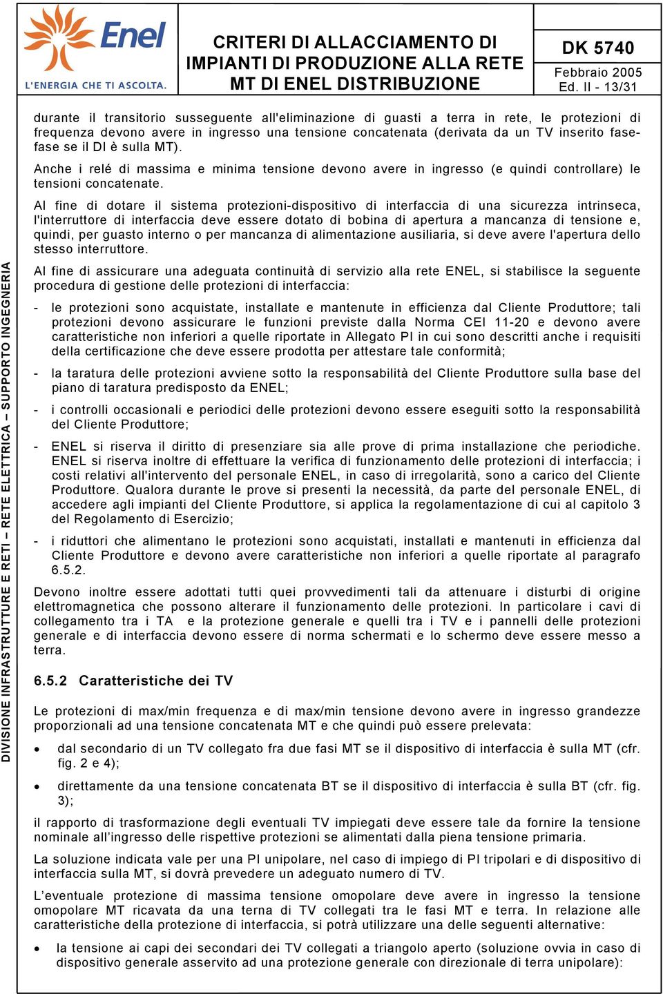 Al fine di dotare il sistema protezioni-dispositivo di interfaccia di una sicurezza intrinseca, l'interruttore di interfaccia deve essere dotato di bobina di apertura a mancanza di tensione e,