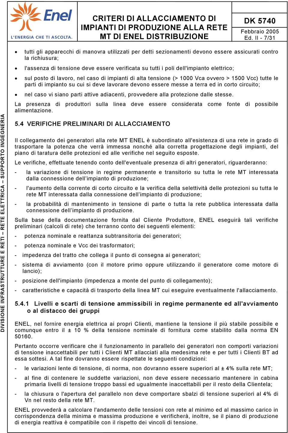 corto circuito; nel caso vi siano parti attive adiacenti, provvedere alla protezione dalle stesse. La presenza di produttori sulla linea deve essere considerata come fonte di possibile alimentazione.