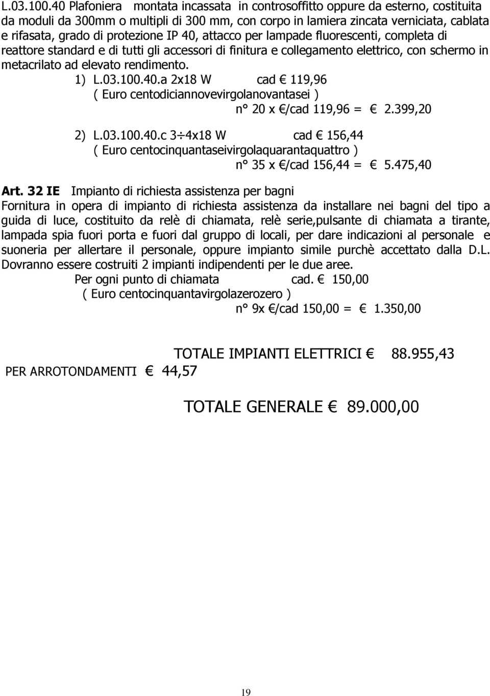 protezione IP 40, attacco per lampade fluorescenti, completa di reattore standard e di tutti gli accessori di finitura e collegamento elettrico, con schermo in metacrilato ad elevato rendimento.