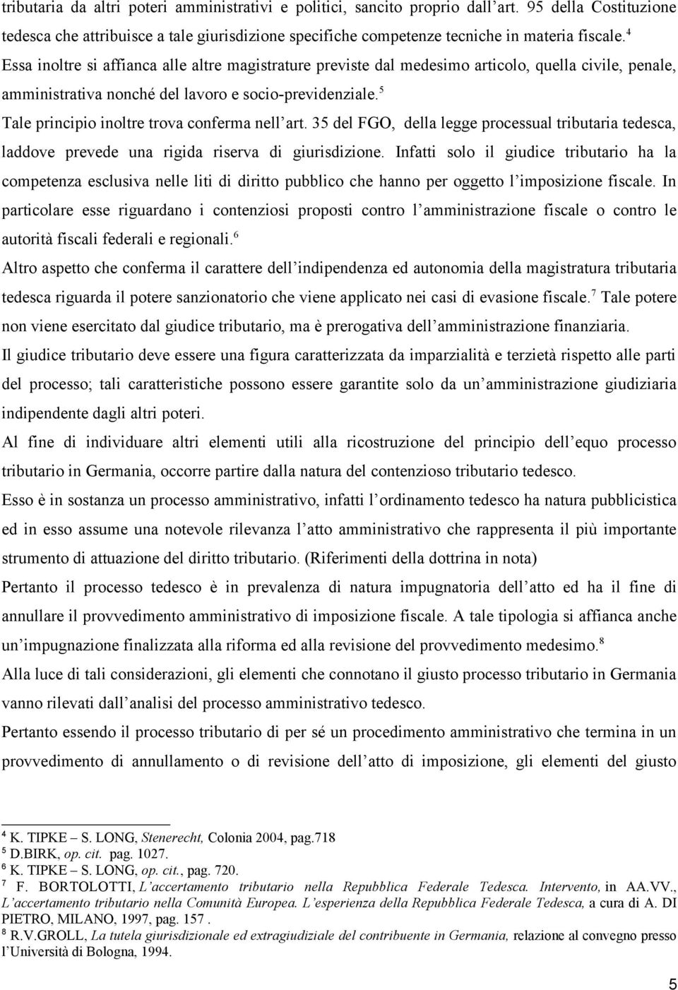 5 Tale principio inoltre trova conferma nell art. 35 del FGO, della legge processual tributaria tedesca, laddove prevede una rigida riserva di giurisdizione.