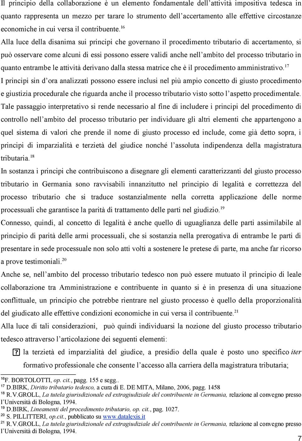 16 Alla luce della disanima sui principi che governano il procedimento tributario di accertamento, si può osservare come alcuni di essi possono essere validi anche nell ambito del processo tributario