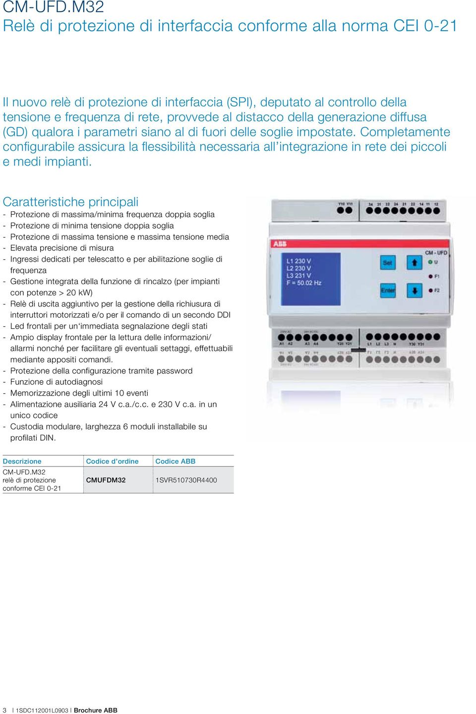 Completamente configurabile assicura la flessibilità necessaria all integrazione in rete dei piccoli e medi impianti.