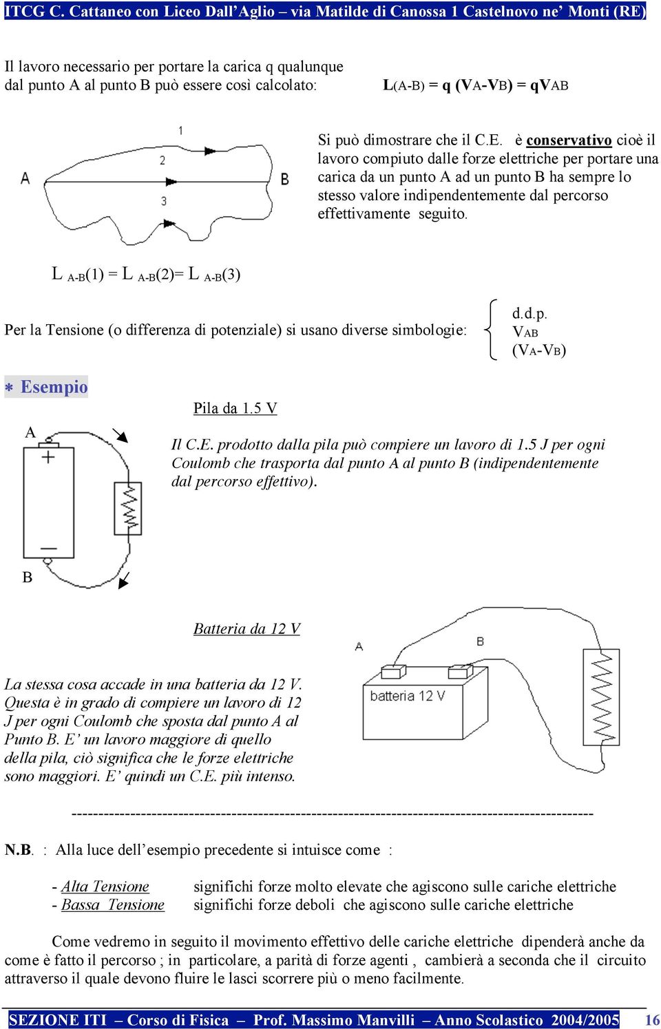 L A-B (1) = L A-B (2)= L A-B (3) Per la Tensione (o differenza di potenziale) si usano diverse simbologie: d.d.p. VAB (VA-VB) Esempio A Pila da 1.5 V Il C.E. prodotto dalla pila può compiere un lavoro di 1.