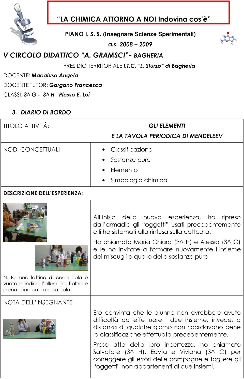 DIARIO DI BORDO TITOLO ATTIVITÁ: NODI CONCETTUALI GLI ELEMENTI E LA TAVOLA PERIODICA DI MENDELEEV Classificazione Sostanze pure Elemento Simbologia chimica DESCRIZIONE DELL ESPERIENZA: All inizio