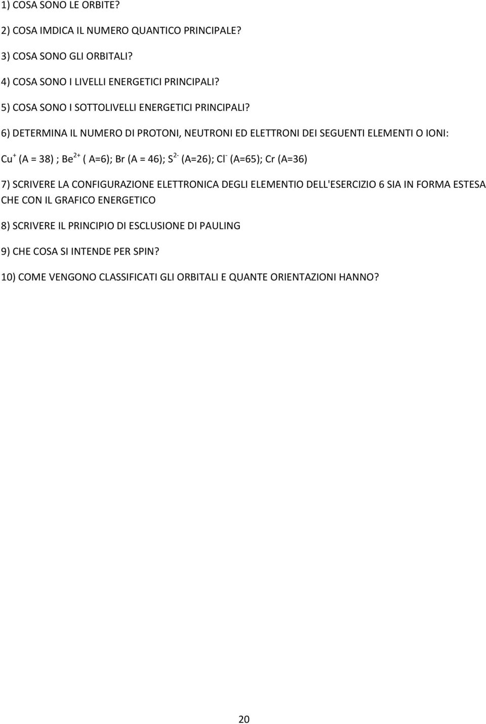 6) DETERMINA IL NUMERO DI PROTONI, NEUTRONI ED ELETTRONI DEI SEGUENTI ELEMENTI O IONI: Cu + (A = 38) ; Be 2+ ( A=6); Br (A = 46); S 2- (A=26); Cl - (A=65); Cr