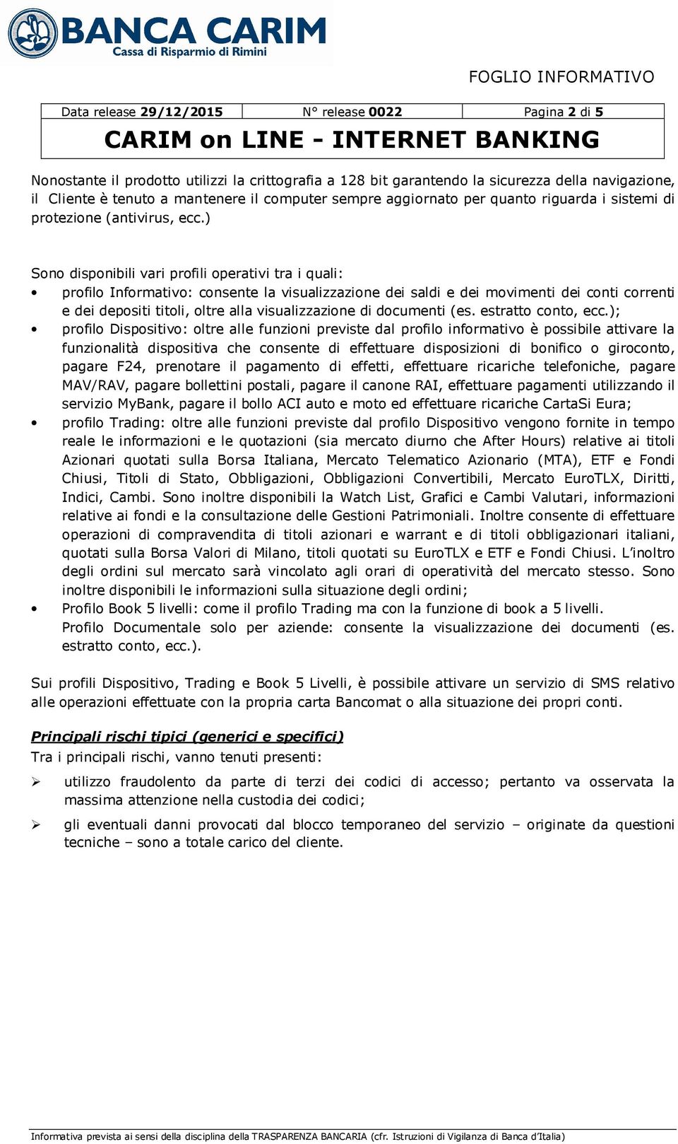 ) Sono disponibili vari profili operativi tra i quali: profilo Informativo: consente la visualizzazione dei saldi e dei movimenti dei conti correnti e dei depositi titoli, oltre alla visualizzazione