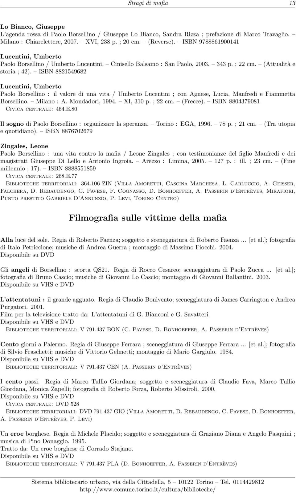 ISBN 8821549682 Lucentini, Umberto Paolo Borsellino : il valore di una vita / Umberto Lucentini ; con Agnese, Lucia, Manfredi e Fiammetta Borsellino. Milano : A. Mondadori, 1994. XI, 310 p. ; 22 cm.