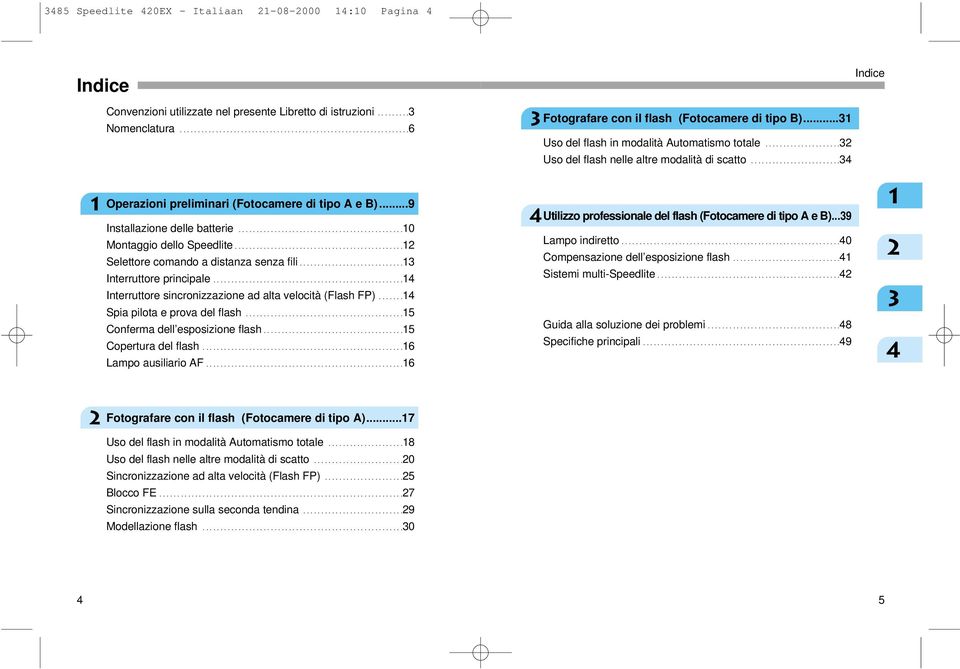 ....................32 Uso del flash nelle altre modalità di scatto.........................34 Operazioni preliminari (Fotocamere di tipo A e B)...9 Installazione delle batterie.