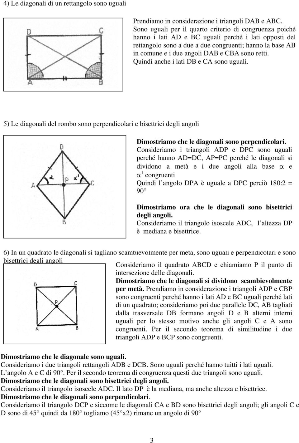 CBA sono retti. Quindi anche i lati DB e CA sono uguali. 5) Le diagonali del rombo sono perpendicolari e bisettrici degli angoli Dimostriamo che le diagonali sono perpendicolari.