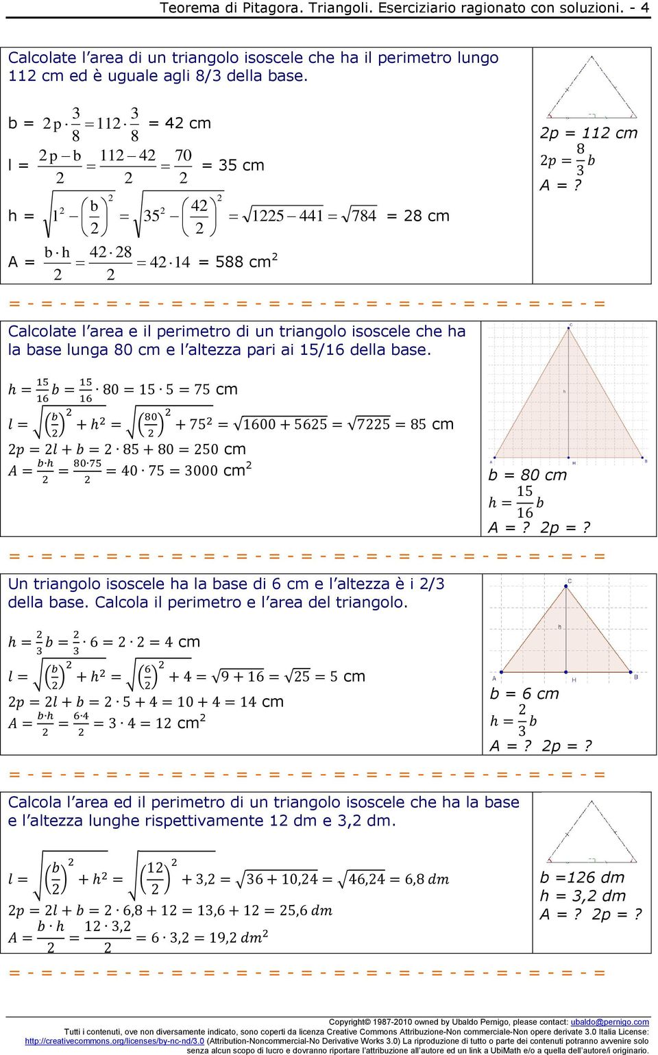 e l altezza pari ai 15/16 della base. cm ( ) ( ) cm cm cm b = 80 cm p =? Un triangolo isoscele ha la base di 6 cm e l altezza è i /3 della base. Calcola il perimetro e l area del triangolo.