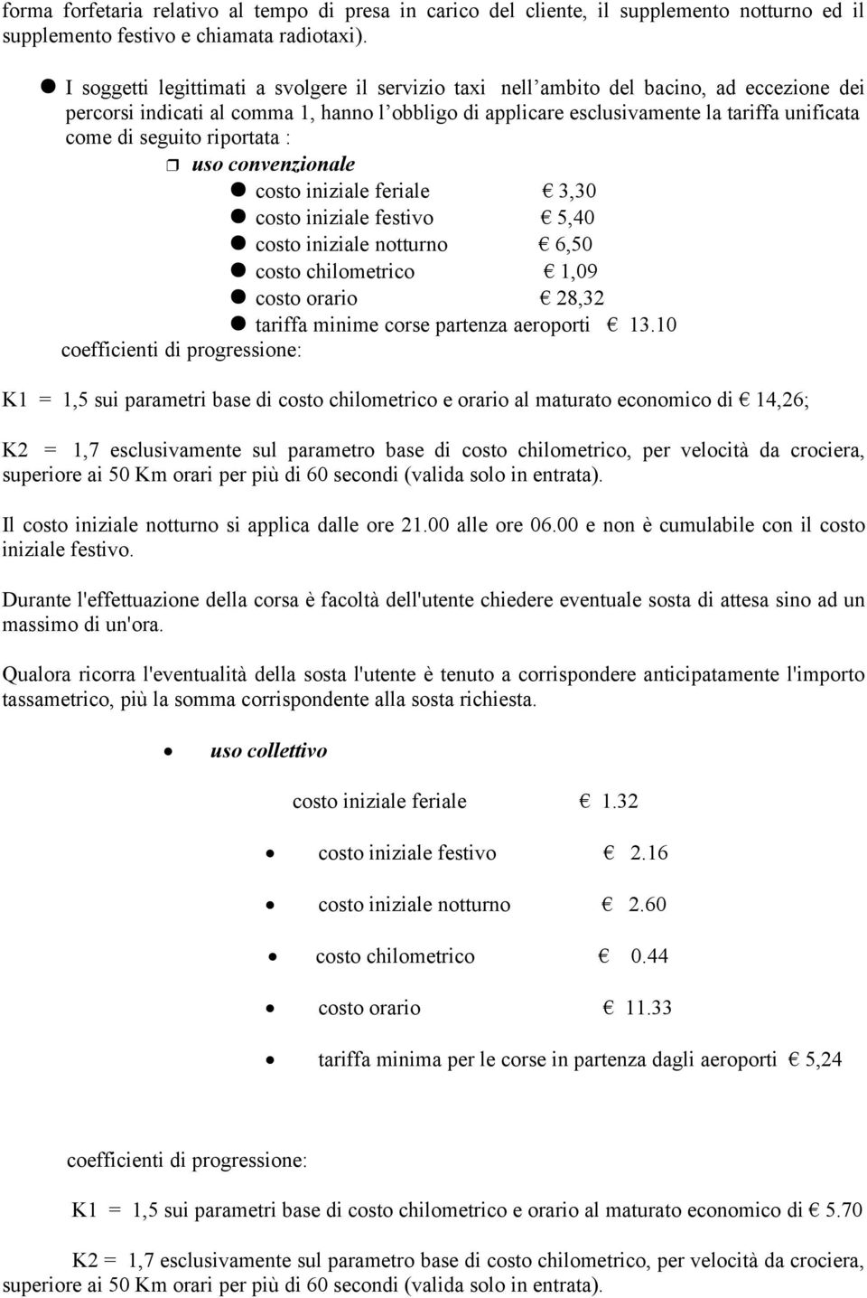 seguito riportata : uso convenzionale costo iniziale feriale 3,30 costo iniziale festivo 5,40 costo iniziale notturno 6,50 costo chilometrico 1,09 costo orario 28,32 tariffa minime corse partenza