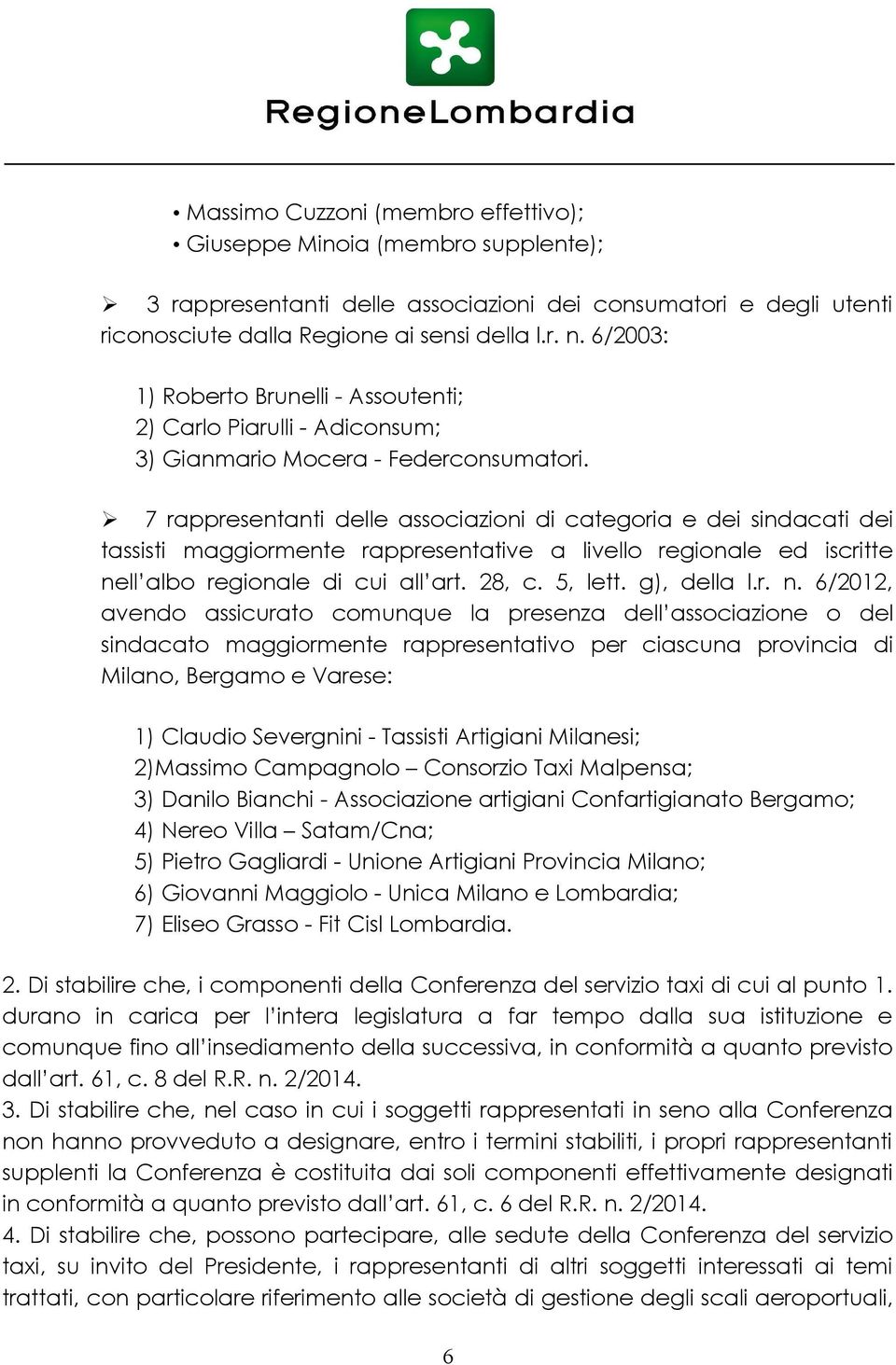 Ø 7 rappresentanti delle associazioni di categoria e dei sindacati dei tassisti maggiormente rappresentative a livello regionale ed iscritte nell albo regionale di cui all art. 28, c. 5, lett.