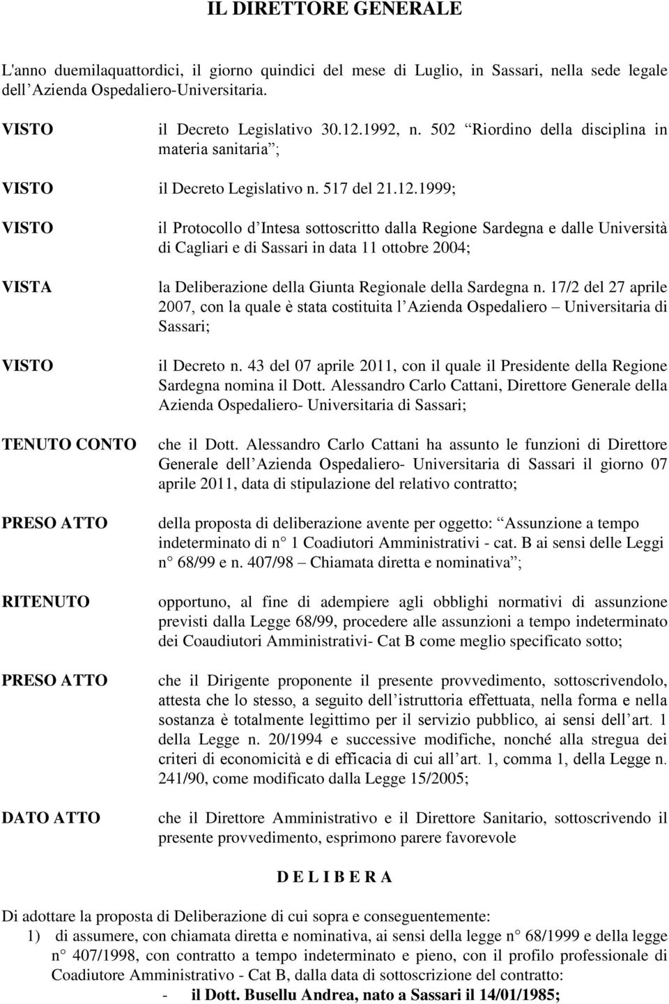 1999; TENUTO CONTO PRESO ATTO RITENUTO PRESO ATTO DATO ATTO il Protocollo d Intesa sottoscritto dalla Regione Sardegna e dalle Università di Cagliari e di Sassari in data 11 ottobre 2004; la