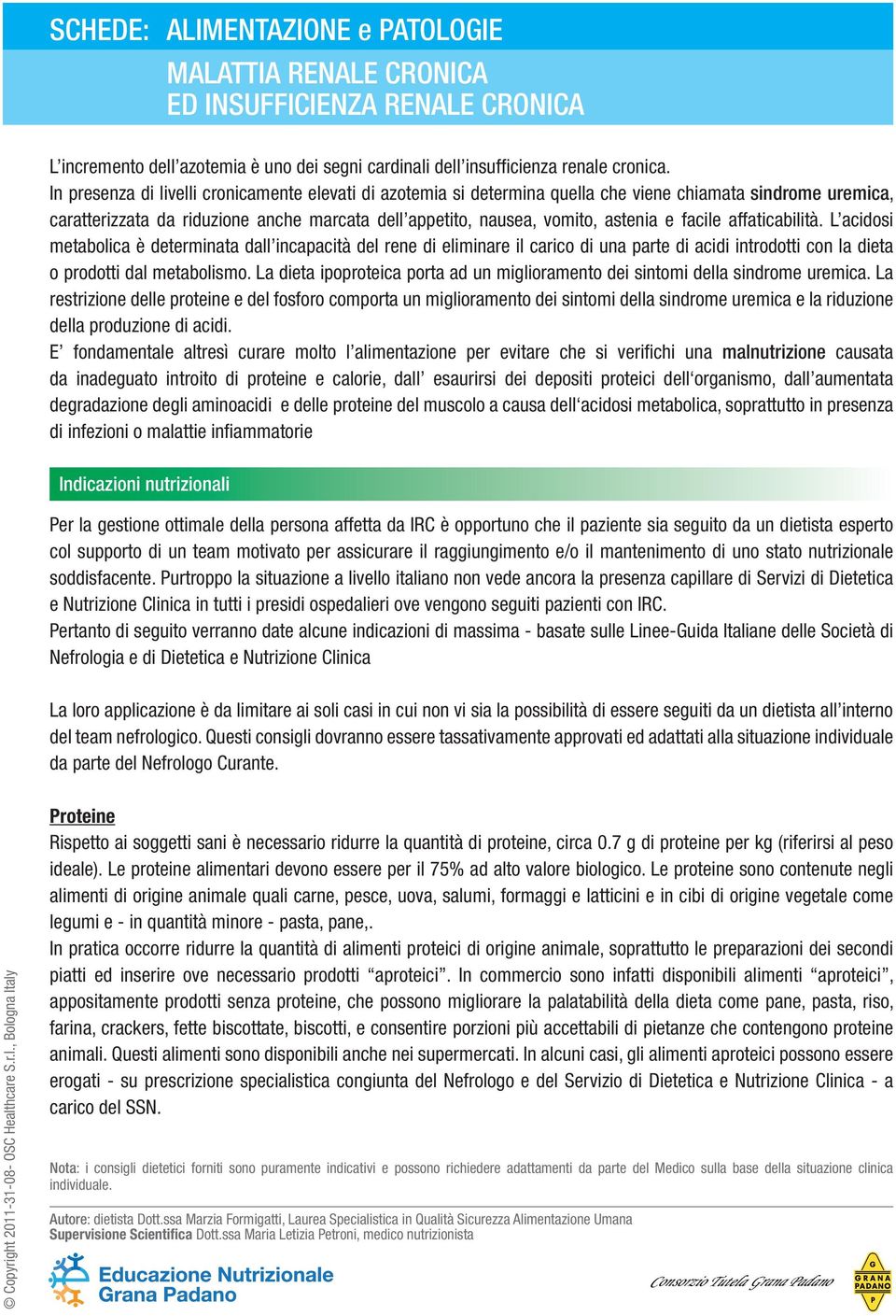 facile affaticabilità. L acidosi metabolica è determinata dall incapacità del rene di eliminare il carico di una parte di acidi introdotti con la dieta o prodotti dal metabolismo.