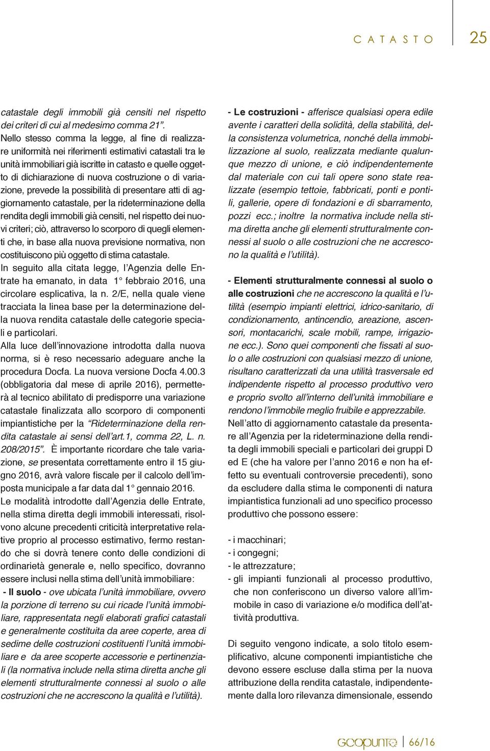 costruzione o di variazione, prevede la possibilità di presentare atti di aggiornamento catastale, per la rideterminazione della rendita degli immobili già censiti, nel rispetto dei nuovi criteri;