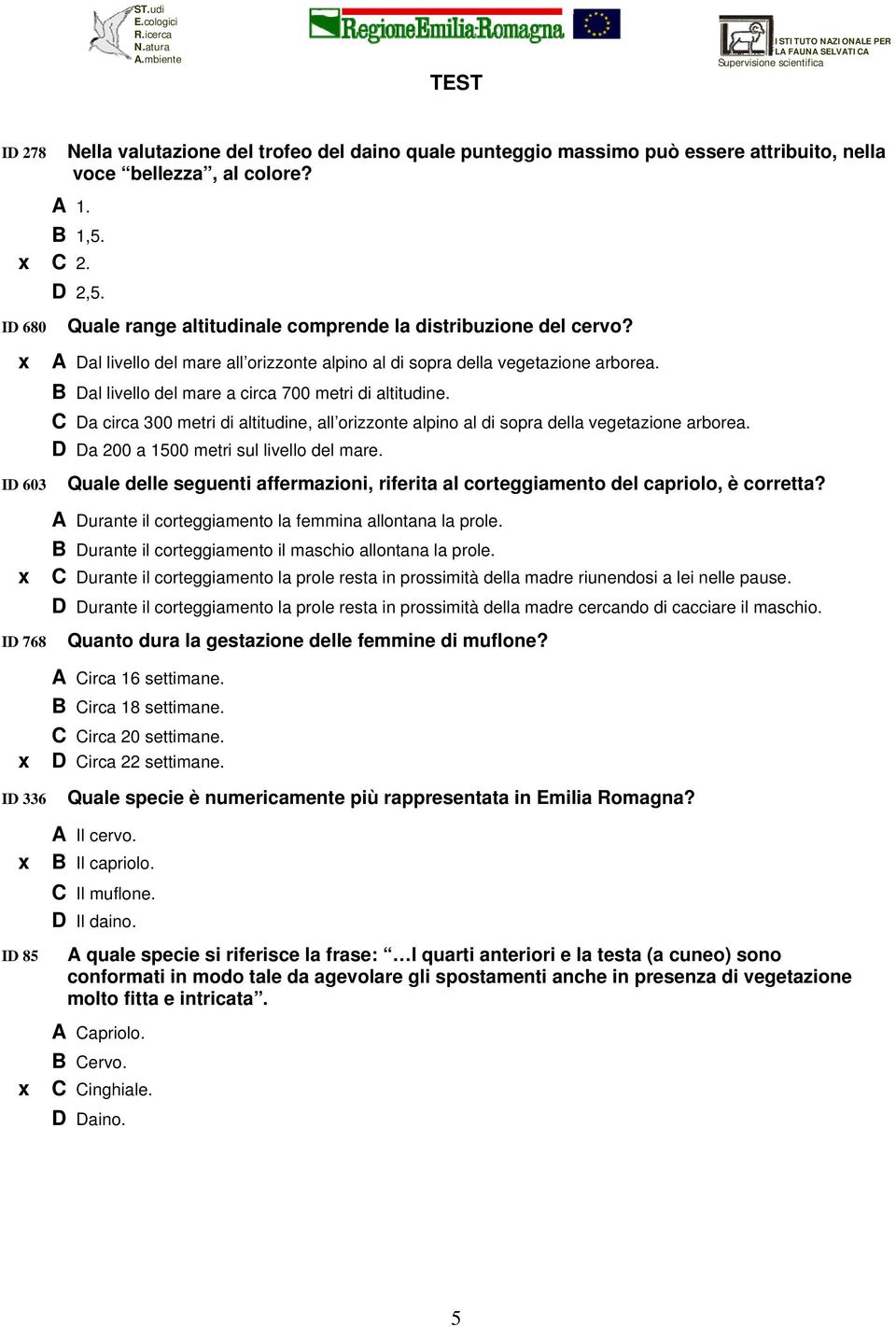 B Dal livello del mare a circa 700 metri di altitudine. C Da circa 300 metri di altitudine, all orizzonte alpino al di sopra della vegetazione arborea. D Da 200 a 1500 metri sul livello del mare.