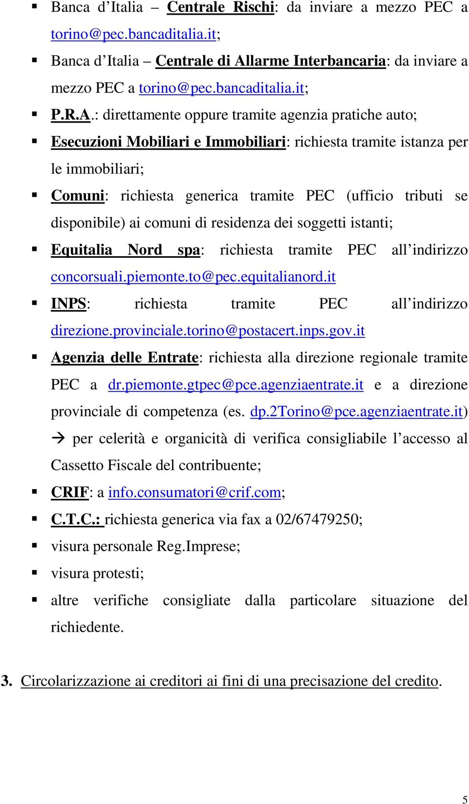 : direttamente oppure tramite agenzia pratiche auto; Esecuzioni Mobiliari e Immobiliari: richiesta tramite istanza per le immobiliari; Comuni: richiesta generica tramite PEC (ufficio tributi se