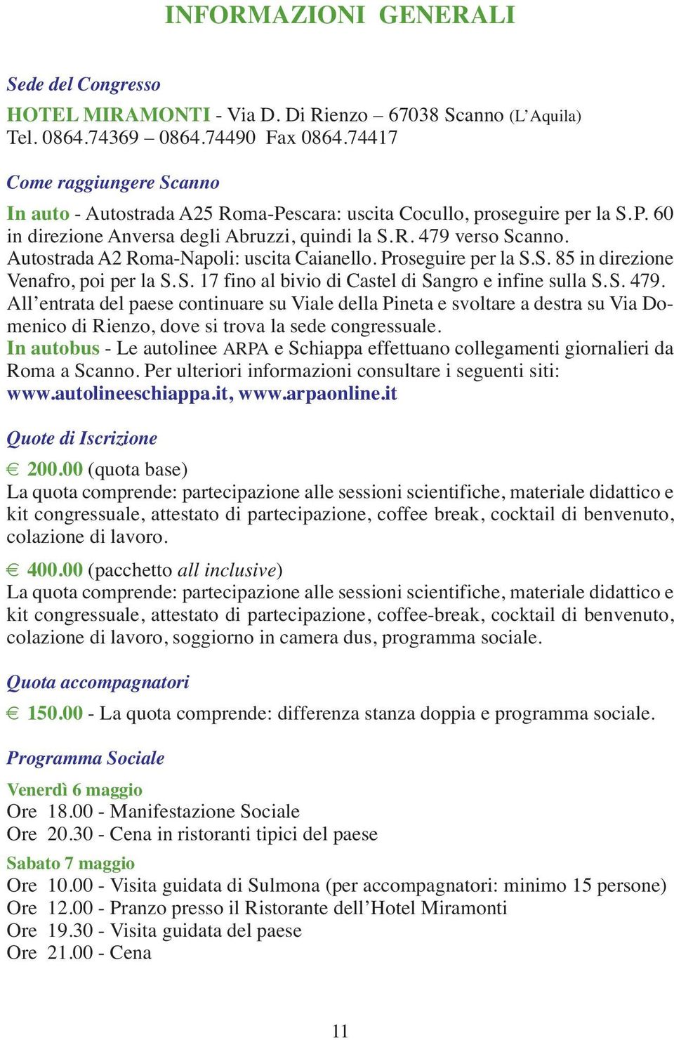 Autostrada A2 Roma-Napoli: uscita Caianello. Proseguire per la S.S. 85 in direzione Venafro, poi per la S.S. 17 fino al bivio di Castel di Sangro e infine sulla S.S. 479.