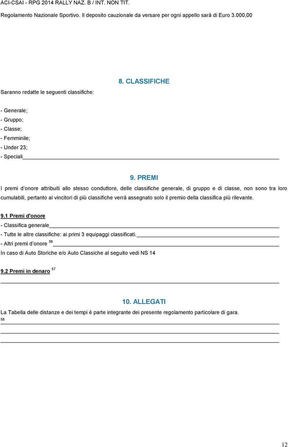 PREMI I premi d onore attribuiti allo stesso conduttore, delle classifiche generale, di gruppo e di classe, non sono tra loro cumulabili, pertanto ai vincitori di più classifiche verrà assegnato solo