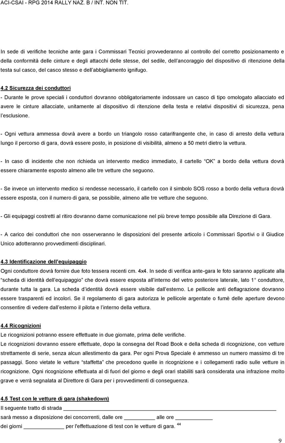 2 Sicurezza dei conduttori - Durante le prove speciali i conduttori dovranno obbligatoriamente indossare un casco di tipo omologato allacciato ed avere le cinture allacciate, unitamente al