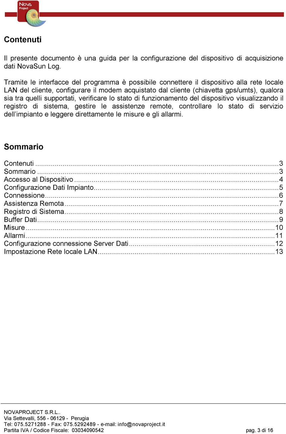 supportati, verificare lo stato di funzionamento del dispositivo visualizzando il registro di sistema, gestire le assistenze remote, controllare lo stato di servizio dell impianto e leggere