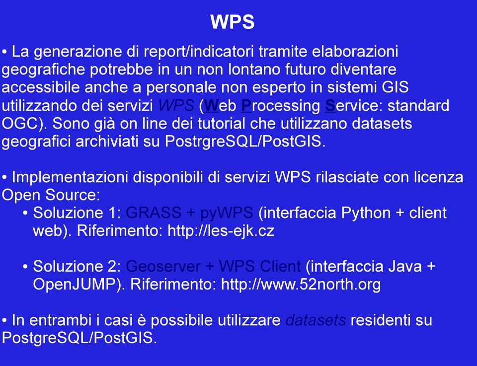 Implementazioni disponibili di servizi WPS rilasciate con licenza Open Source: Soluzione 1: GRASS + pywps (interfaccia Python + client web). Riferimento: http://les-ejk.