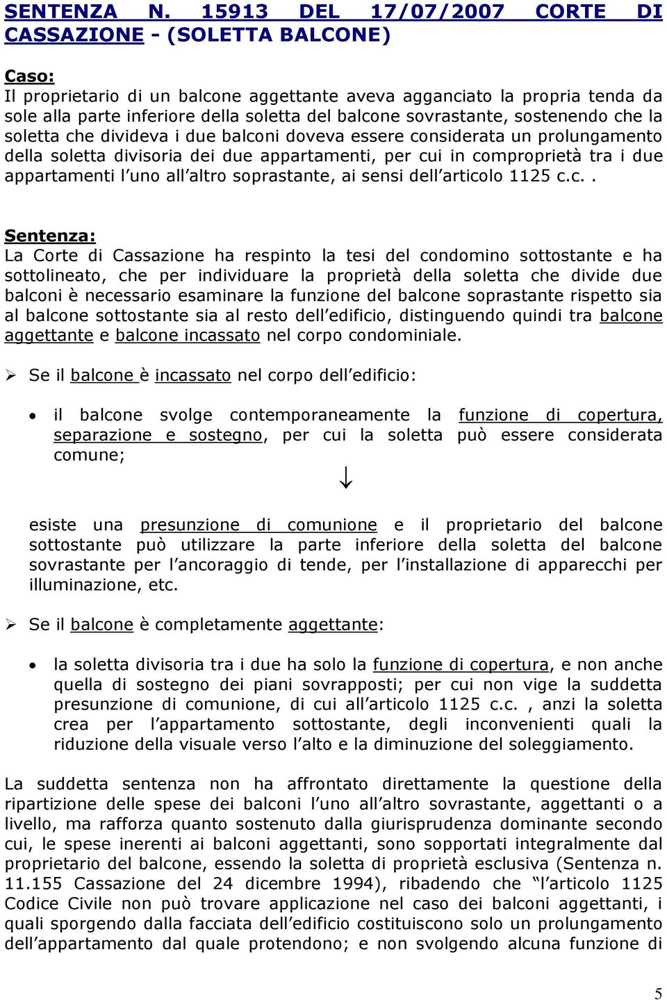 sovrastante, sostenendo che la soletta che divideva i due balconi doveva essere considerata un prolungamento della soletta divisoria dei due appartamenti, per cui in comproprietà tra i due