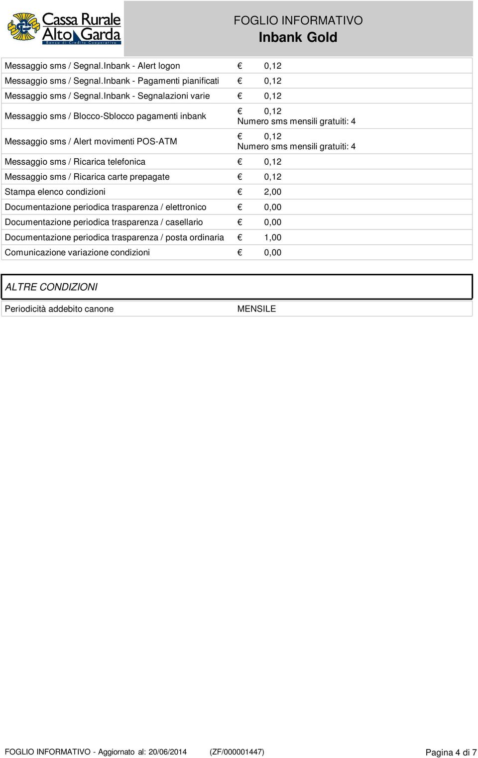 Ricarica carte prepagate 0,12 Stampa elenco condizioni 2,00 Documentazione periodica trasparenza / elettronico 0,00 Documentazione periodica trasparenza / casellario 0,00