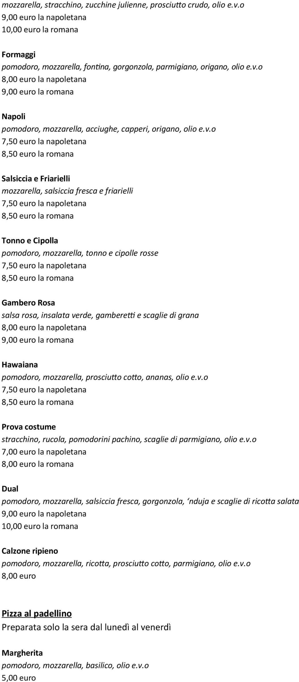 Rosa salsa rosa, insalata verde, gamberetti e scaglie di grana 8,00 euro la napoletana la romana Hawaiana pomodoro, mozzarella, prosciutto cotto, ananas, olio e.v.o 8,50 euro la romana Prova costume stracchino, rucola, pomodorini pachino, scaglie di parmigiano, olio e.