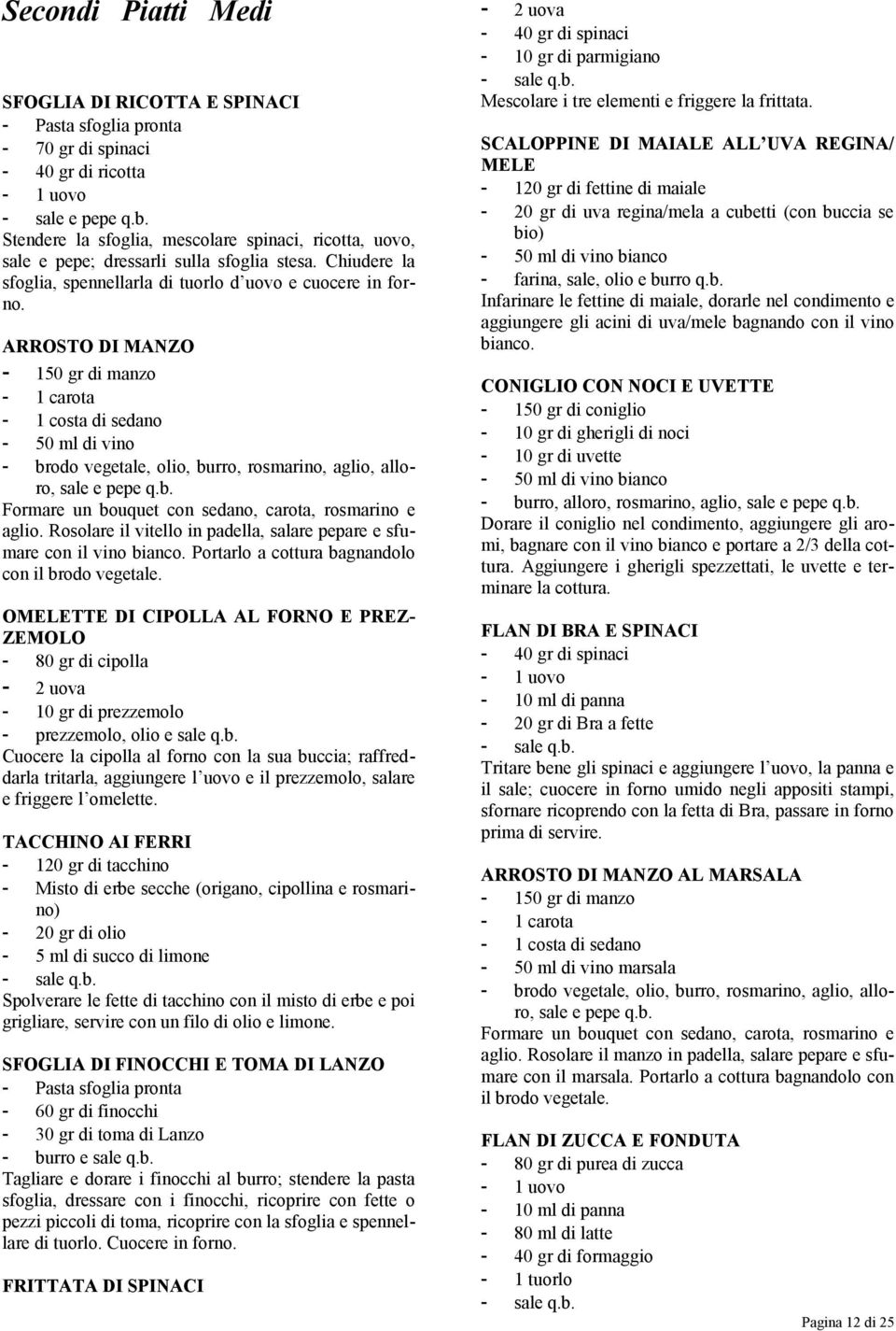 ARROSTO DI MANZO - 150 gr di manzo - 1 carota - 1 costa di sedano - 50 ml di vino - brodo vegetale, olio, burro, rosmarino, aglio, alloro, sale e pepe q.b. Formare un bouquet con sedano, carota, rosmarino e aglio.