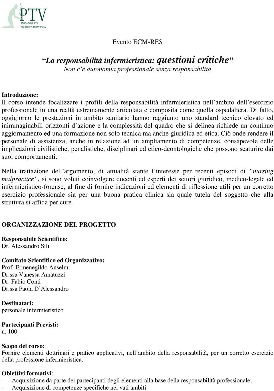 Di fatto, oggigiorno le prestazioni in ambito sanitario hanno raggiunto uno standard tecnico elevato ed inimmaginabili orizzonti d azione e la complessità del quadro che si delinea richiede un