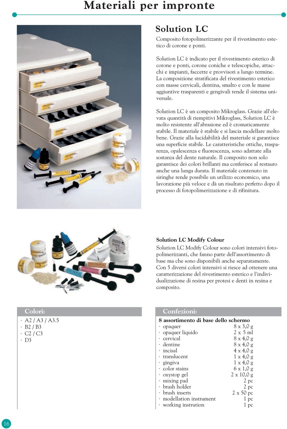 La composizione stratificata del rivestimento estetico con masse cervicali, dentina, smalto e con le masse aggiuntive trasparenti e gengivali rende il sistema universale.