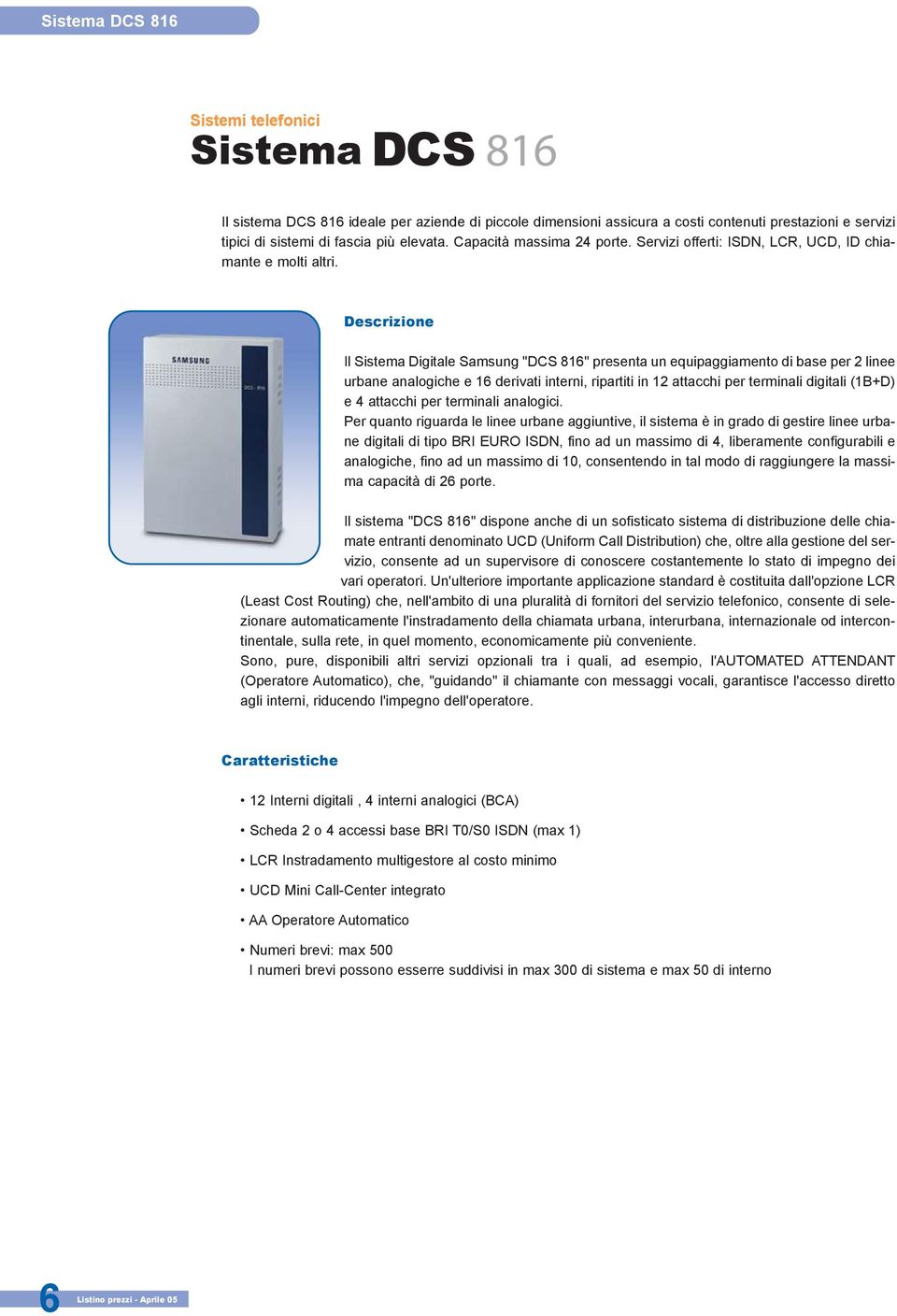 Descrizione Il Sistema Digitale Samsung "DCS 816" presenta un equipaggiamento di base per 2 linee urbane analogiche e 16 derivati interni, ripartiti in 12 attacchi per terminali digitali (1B+D) e 4