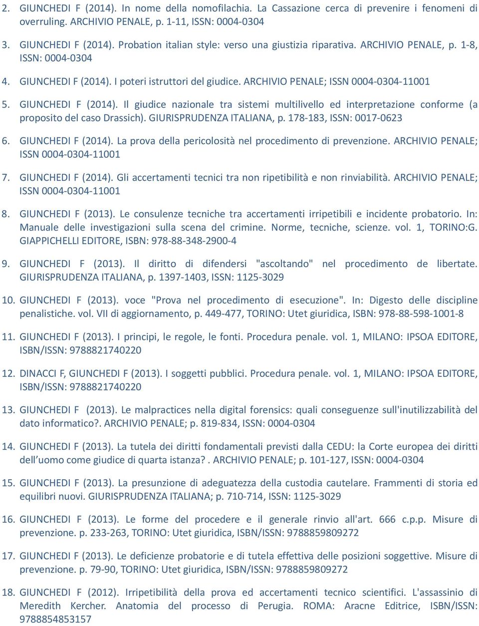 GIURISPRUDENZA ITALIANA, p. 178-183, ISSN: 0017-0623 6. GIUNCHEDI F (2014). La prova della pericolosità nel procedimento di prevenzione. ARCHIVIO PENALE; ISSN 0004-0304-11001 7. GIUNCHEDI F (2014). Gli accertamenti tecnici tra non ripetibilità e non rinviabilità.