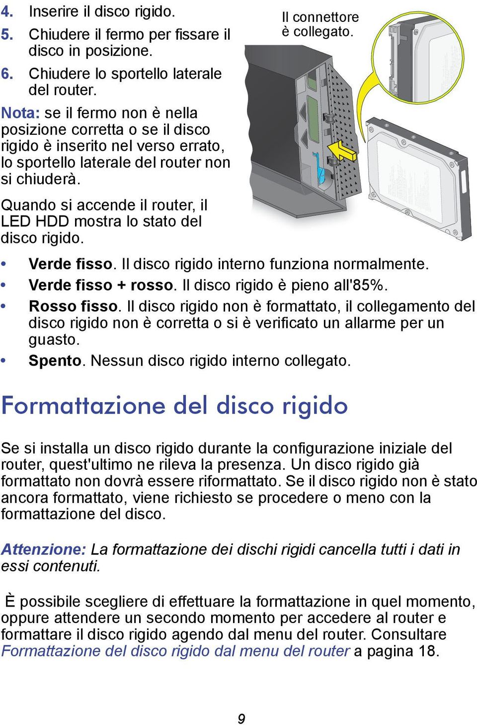 Quando si accende il router, il LED HDD mostra lo stato del disco rigido. Verde fisso. Il disco rigido interno funziona normalmente. Verde fisso + rosso. Il disco rigido è pieno all'85%. Rosso fisso.