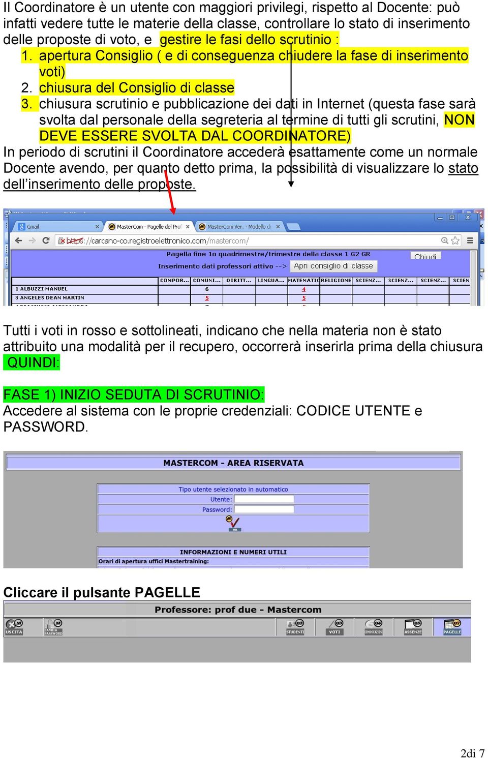 chiusura scrutinio e pubblicazione dei dati in Internet (questa fase sarà svolta dal personale della segreteria al termine di tutti gli scrutini, NON DEVE ESSERE SVOLTA DAL COORDINATORE) In periodo