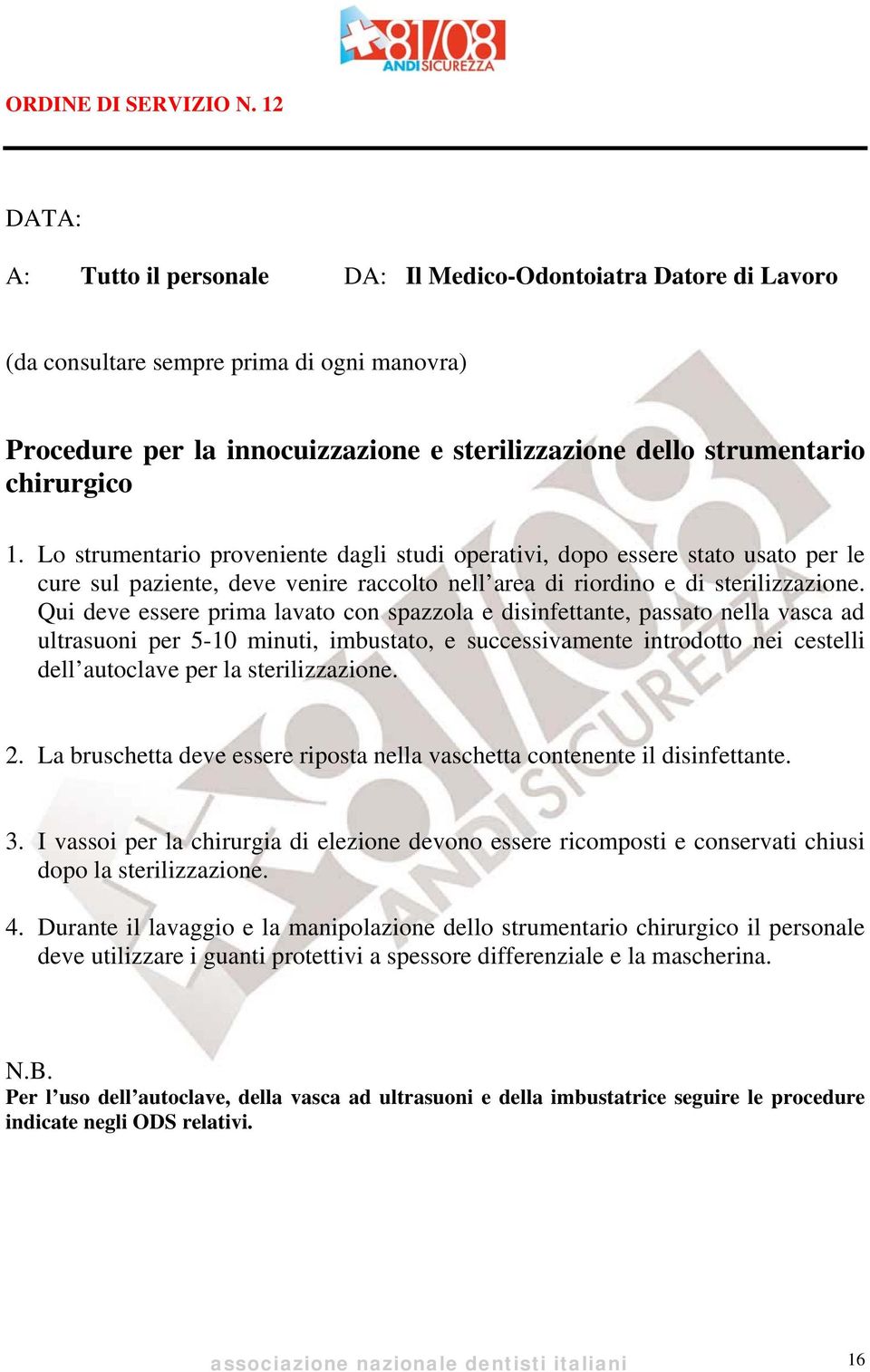 Qui deve essere prima lavato con spazzola e disinfettante, passato nella vasca ad ultrasuoni per 5-10 minuti, imbustato, e successivamente introdotto nei cestelli dell autoclave per la