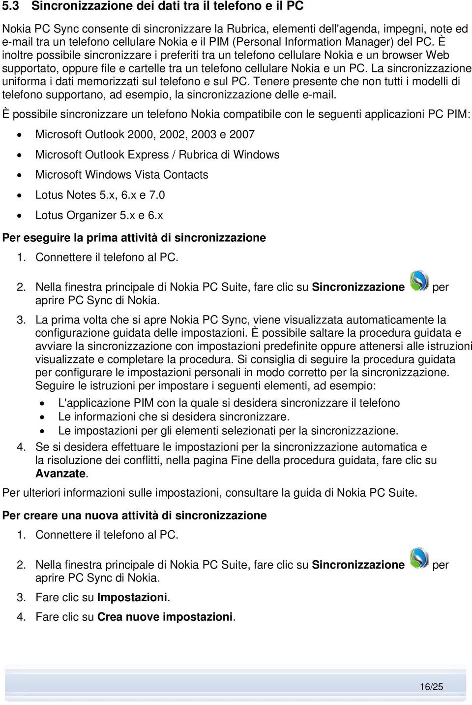 È inoltre possibile sincronizzare i preferiti tra un telefono cellulare Nokia e un browser Web supportato, oppure file e cartelle tra un telefono cellulare Nokia e un PC.